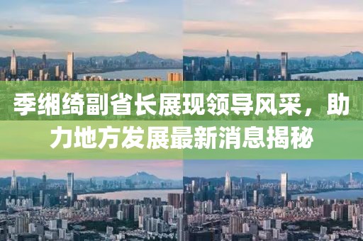 季緗綺副省長展現(xiàn)領(lǐng)導(dǎo)風(fēng)采，助力地方發(fā)展最新消息揭秘