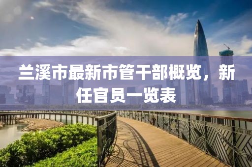 蘭溪市最新市管干部概覽，新任官員一覽表