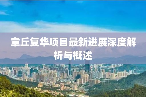 章丘復華項目最新進展深度解析與概述