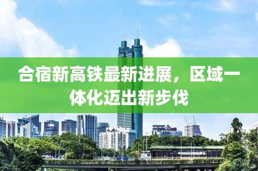 合宿新高鐵最新進展，區(qū)域一體化邁出新步伐