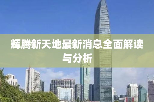 輝騰新天地最新消息全面解讀與分析