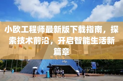 小歐工程師最新版下載指南，探索技術(shù)前沿，開啟智能生活新篇章