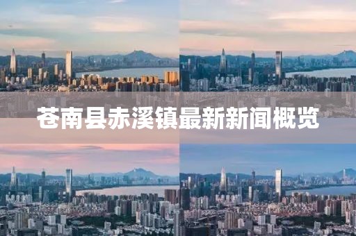 蒼南縣赤溪鎮(zhèn)最新新聞概覽