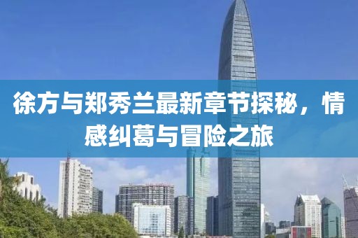 徐方與鄭秀蘭最新章節(jié)探秘，情感糾葛與冒險之旅