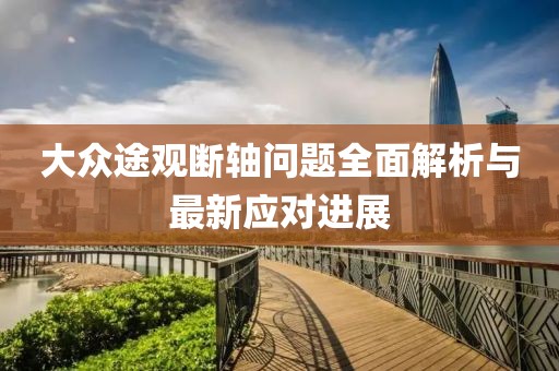 大眾途觀斷軸問題全面解析與最新應(yīng)對(duì)進(jìn)展