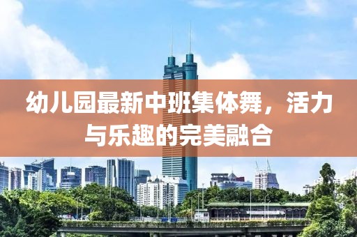 幼兒園最新中班集體舞，活力與樂趣的完美融合