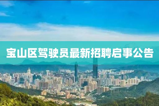 寶山區(qū)駕駛員最新招聘啟事公告