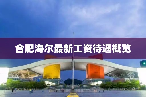 合肥海爾最新工資待遇概覽