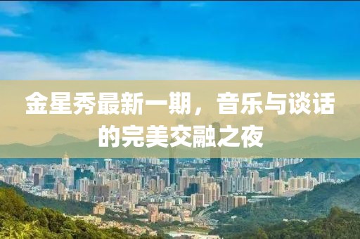 金星秀最新一期，音樂與談話的完美交融之夜
