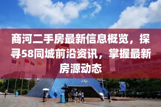 商河二手房最新信息概覽，探尋58同城前沿資訊，掌握最新房源動態(tài)