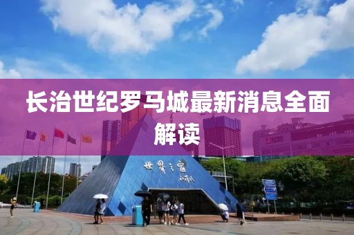 長治世紀羅馬城最新消息全面解讀