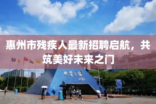 惠州市殘疾人最新招聘啟航，共筑美好未來(lái)之門