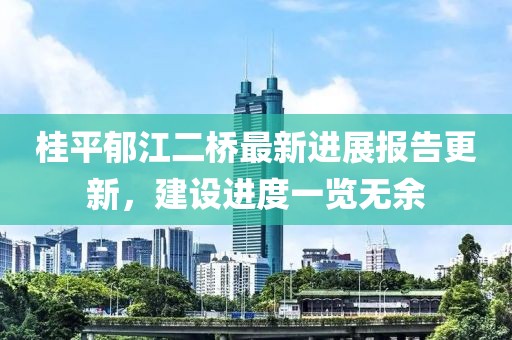 桂平郁江二橋最新進展報告更新，建設進度一覽無余