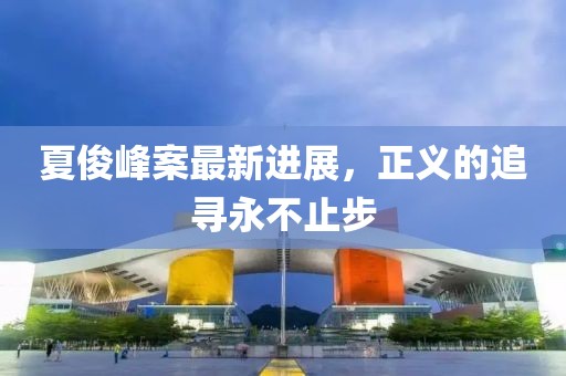 夏俊峰案最新進(jìn)展，正義的追尋永不止步