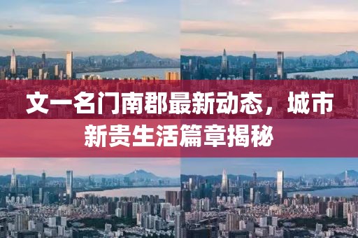 文一名門南郡最新動態(tài)，城市新貴生活篇章揭秘