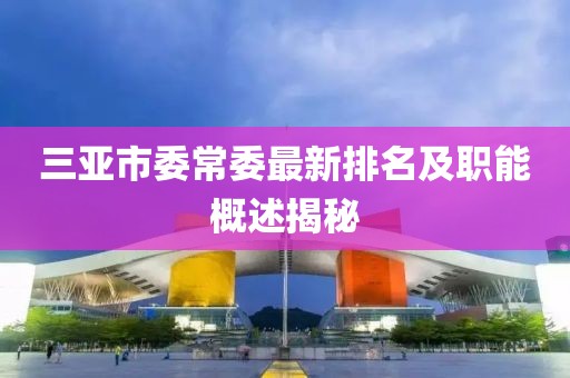 三亞市委常委最新排名及職能概述揭秘