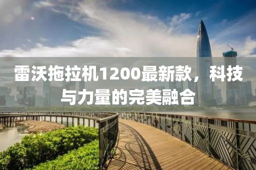 雷沃拖拉機(jī)1200最新款，科技與力量的完美融合
