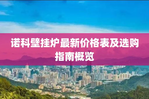 諾科壁掛爐最新價(jià)格表及選購指南概覽