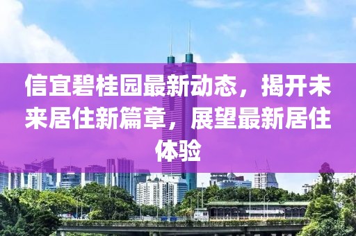 信宜碧桂園最新動(dòng)態(tài)，揭開未來居住新篇章，展望最新居住體驗(yàn)