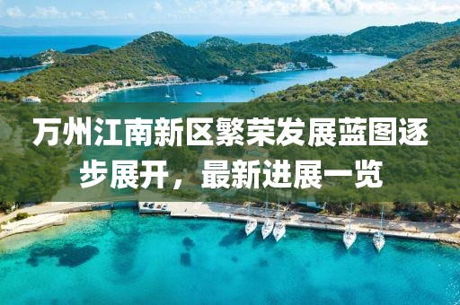 萬(wàn)州江南新區(qū)繁榮發(fā)展藍(lán)圖逐步展開(kāi)，最新進(jìn)展一覽