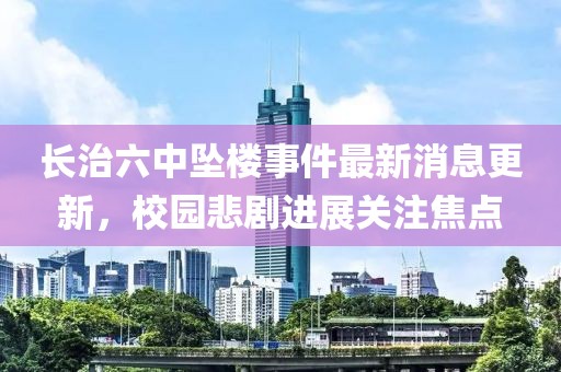 長治六中墜樓事件最新消息更新，校園悲劇進展關注焦點