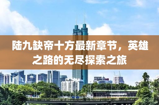 陸九缺帝十方最新章節(jié)，英雄之路的無盡探索之旅