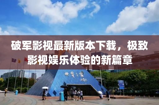 破軍影視最新版本下載，極致影視娛樂體驗的新篇章