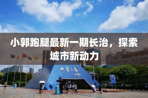 小郭跑腿最新一期長治，探索城市新動(dòng)力