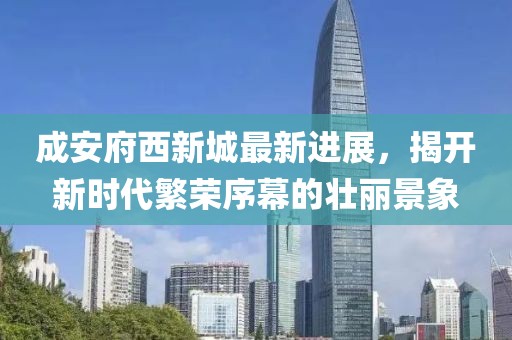 成安府西新城最新進(jìn)展，揭開(kāi)新時(shí)代繁榮序幕的壯麗景象