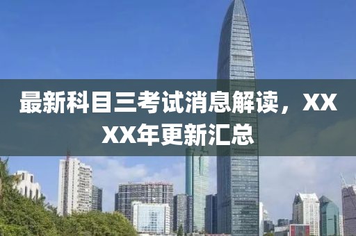 最新科目三考試消息解讀，XXXX年更新匯總