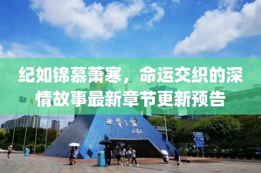紀(jì)如錦慕蕭寒，命運交織的深情故事最新章節(jié)更新預(yù)告