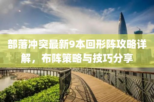 部落沖突最新9本回形陣攻略詳解，布陣策略與技巧分享