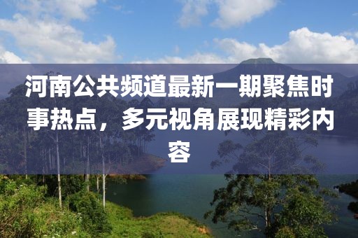 河南公共頻道最新一期聚焦時事熱點，多元視角展現(xiàn)精彩內(nèi)容