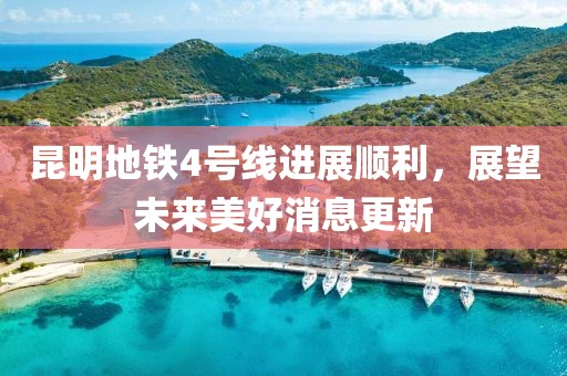 昆明地鐵4號線進(jìn)展順利，展望未來美好消息更新