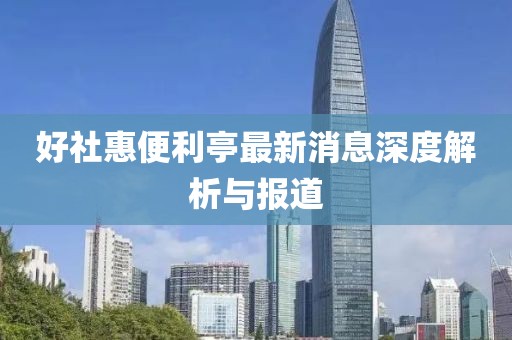 好社惠便利亭最新消息深度解析與報(bào)道
