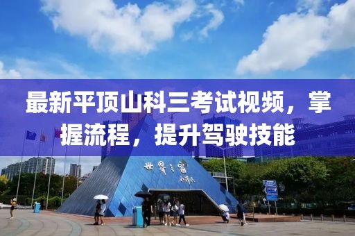 最新平頂山科三考試視頻，掌握流程，提升駕駛技能