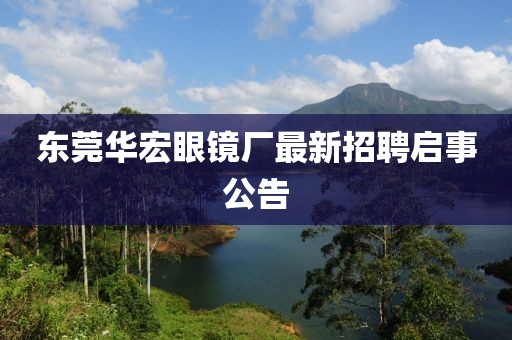 東莞華宏眼鏡廠最新招聘啟事公告