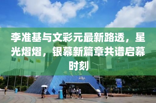 李準(zhǔn)基與文彩元最新路透，星光熠熠，銀幕新篇章共譜啟幕時(shí)刻
