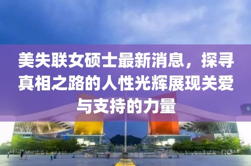 美失聯(lián)女碩士最新消息，探尋真相之路的人性光輝展現(xiàn)關(guān)愛與支持的力量