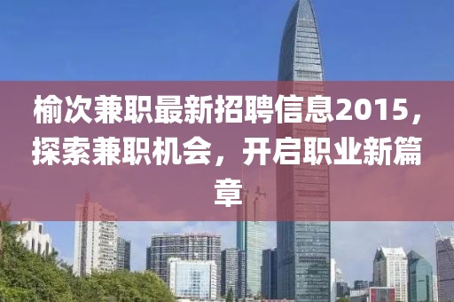 榆次兼職最新招聘信息2015，探索兼職機(jī)會(huì)，開啟職業(yè)新篇章