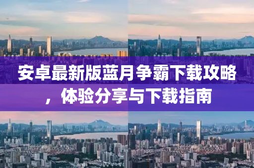 安卓最新版藍(lán)月爭霸下載攻略，體驗(yàn)分享與下載指南