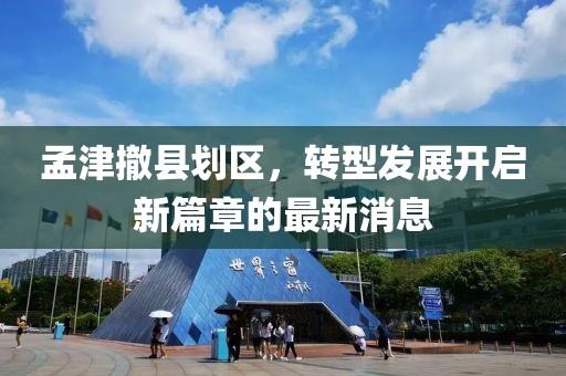 孟津撤縣劃區(qū)，轉(zhuǎn)型發(fā)展開啟新篇章的最新消息