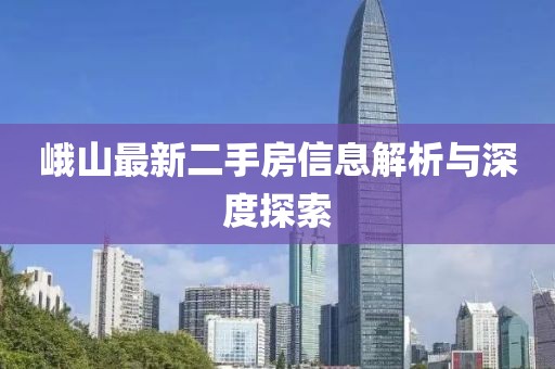 峨山最新二手房信息解析與深度探索