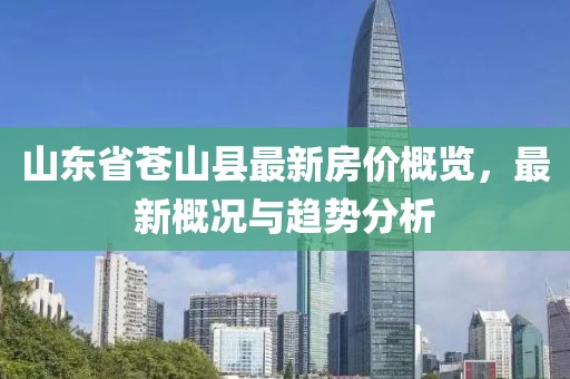 山東省蒼山縣最新房?jī)r(jià)概覽，最新概況與趨勢(shì)分析