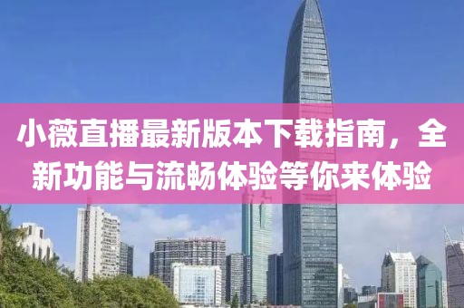 小薇直播最新版本下載指南，全新功能與流暢體驗(yàn)等你來(lái)體驗(yàn)