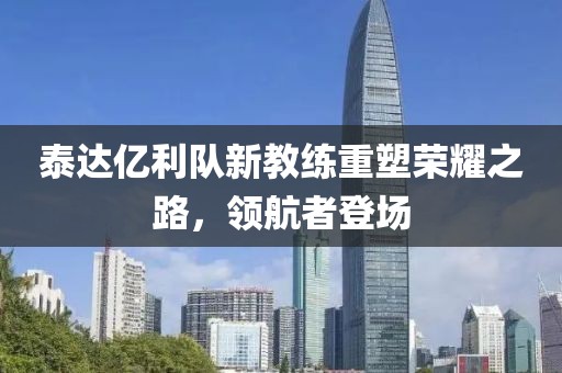 泰達億利隊新教練重塑榮耀之路，領航者登場