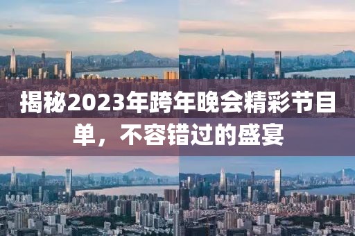 揭秘2023年跨年晚會精彩節(jié)目單，不容錯(cuò)過的盛宴