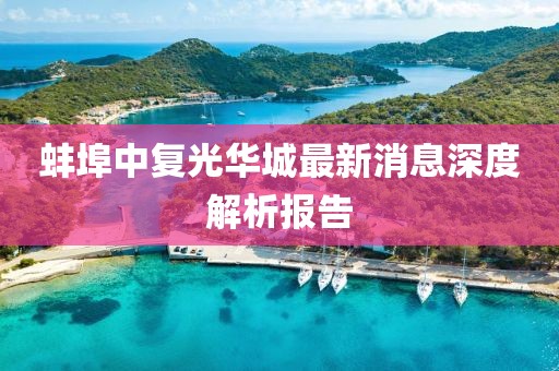 蚌埠中復(fù)光華城最新消息深度解析報(bào)告