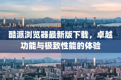 酷派瀏覽器最新版下載，卓越功能與極致性能的體驗(yàn)