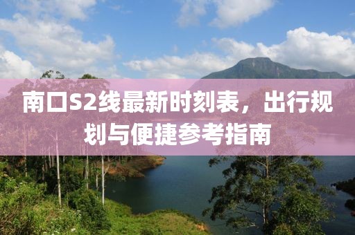 南口S2線最新時(shí)刻表，出行規(guī)劃與便捷參考指南